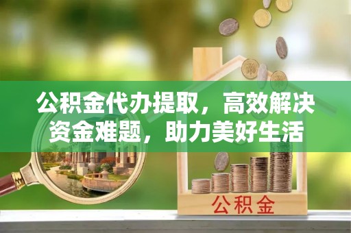 空港公积金代办提取，高效解决资金难题，助力美好生活