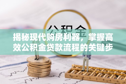 空港揭秘现代购房利器，掌握高效公积金贷款流程的关键步骤