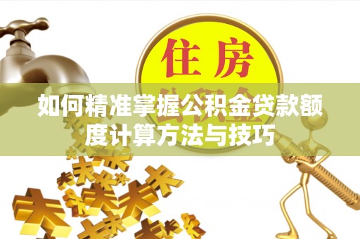 空港如何精准掌握公积金贷款额度计算方法与技巧