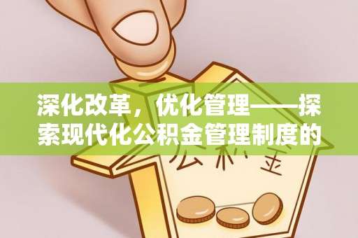 空港深化改革，优化管理——探索现代化公积金管理制度的实践与未来