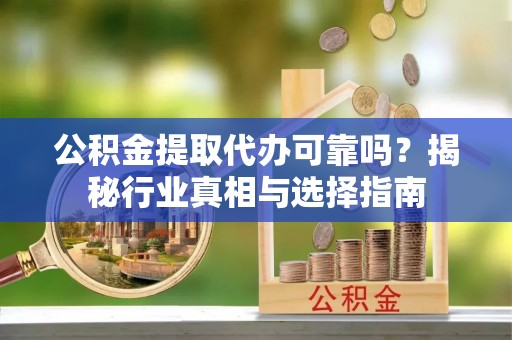 空港公积金提取代办可靠吗？揭秘行业真相与选择指南