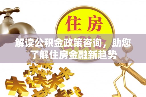 空港解读公积金政策咨询，助您了解住房金融新趋势