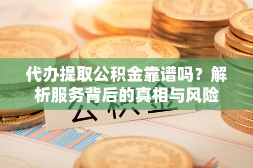 空港代办提取公积金靠谱吗？解析服务背后的真相与风险
