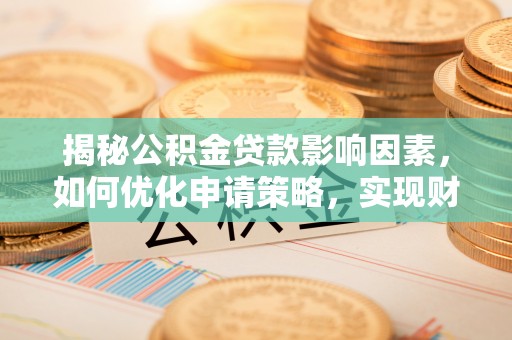 空港揭秘公积金贷款影响因素，如何优化申请策略，实现财务自由？