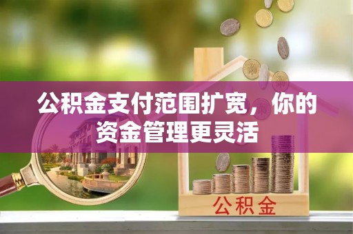 空港公积金支付范围扩宽，你的资金管理更灵活