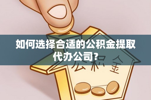 空港如何选择合适的公积金提取代办公司？