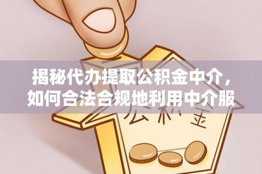 空港揭秘代办提取公积金中介，如何合法合规地利用中介服务