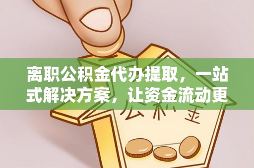 空港离职公积金代办提取，一站式解决方案，让资金流动更便捷