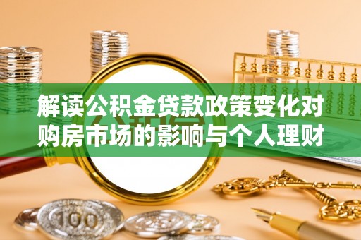 空港解读公积金贷款政策变化对购房市场的影响与个人理财规划的启示