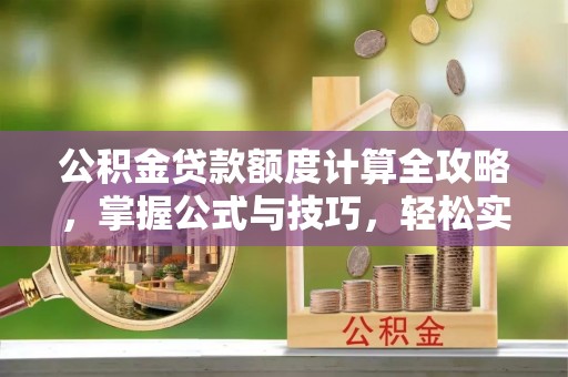 空港公积金贷款额度计算全攻略，掌握公式与技巧，轻松实现购房梦想
