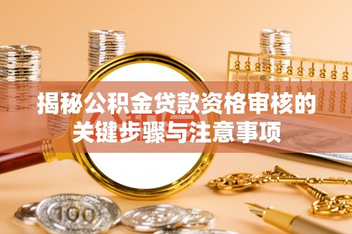 空港揭秘公积金贷款资格审核的关键步骤与注意事项