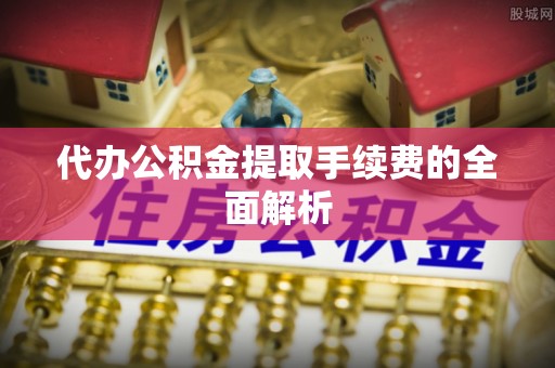 空港代办公积金提取手续费的全面解析
