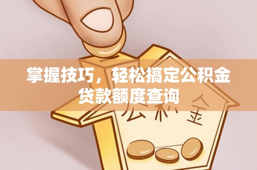 空港掌握技巧，轻松搞定公积金贷款额度查询