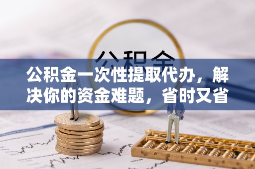 空港公积金一次性提取代办，解决你的资金难题，省时又省心