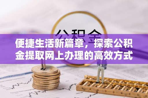 空港便捷生活新篇章，探索公积金提取网上办理的高效方式