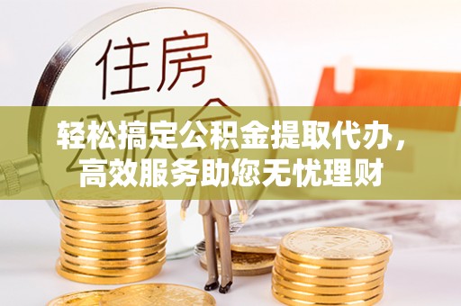 空港轻松搞定公积金提取代办，高效服务助您无忧理财