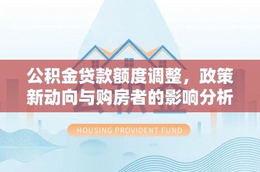 空港公积金贷款额度调整，政策新动向与购房者的影响分析