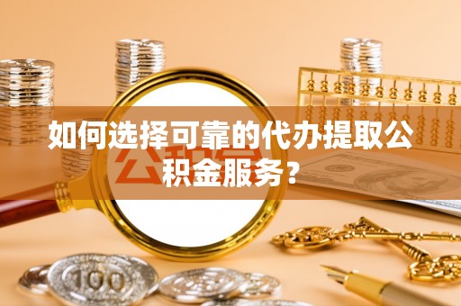 空港如何选择可靠的代办提取公积金服务？