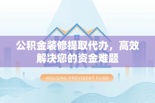 空港公积金装修提取代办，高效解决您的资金难题