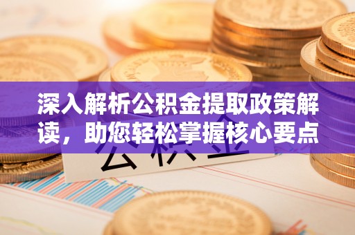 空港深入解析公积金提取政策解读，助您轻松掌握核心要点