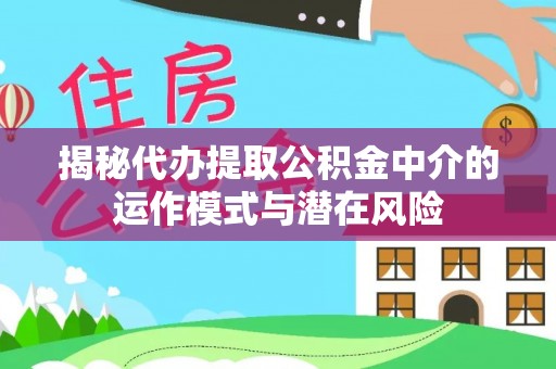 空港揭秘代办提取公积金中介的运作模式与潜在风险