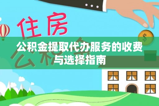空港公积金提取代办服务的收费与选择指南