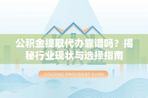 空港公积金提取代办靠谱吗？揭秘行业现状与选择指南