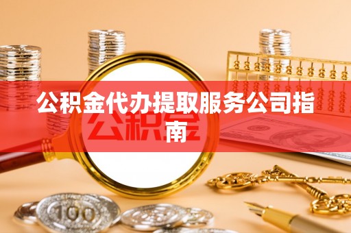 空港公积金代办提取服务公司指南