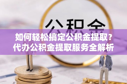 空港如何轻松搞定公积金提取？代办公积金提取服务全解析