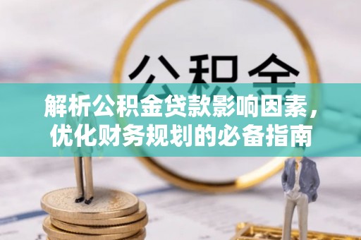 空港解析公积金贷款影响因素，优化财务规划的必备指南