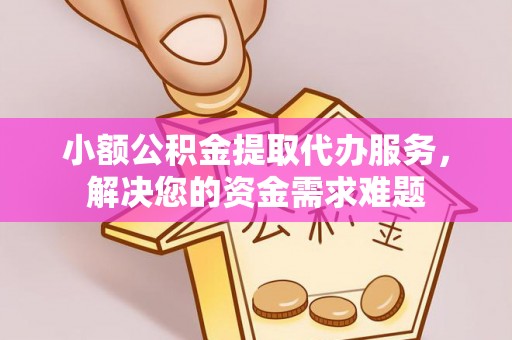 空港小额公积金提取代办服务，解决您的资金需求难题