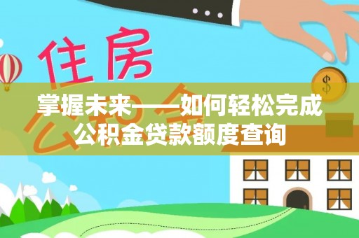 空港掌握未来——如何轻松完成公积金贷款额度查询
