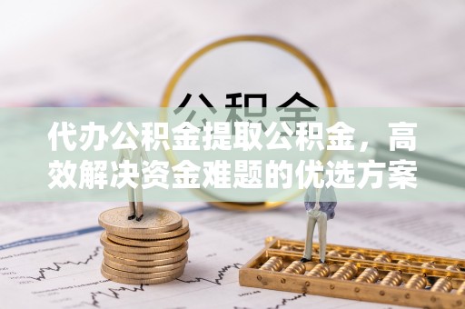 空港代办公积金提取公积金，高效解决资金难题的优选方案