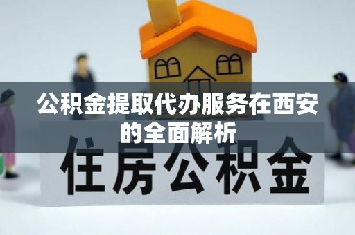 空港公积金提取代办服务在西安的全面解析