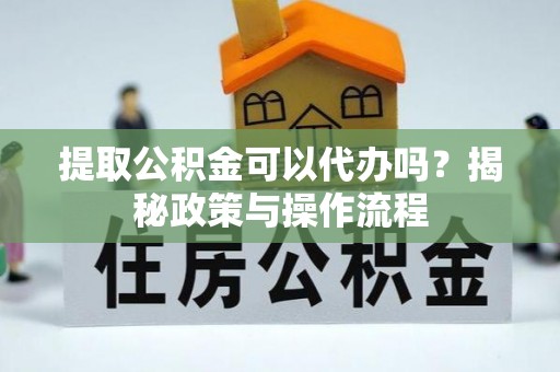 空港提取公积金可以代办吗？揭秘政策与操作流程