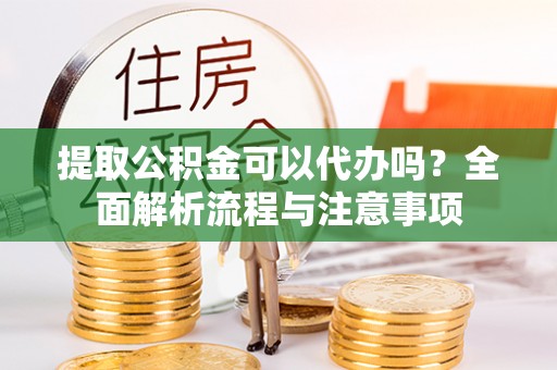 空港提取公积金可以代办吗？全面解析流程与注意事项