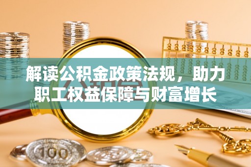 空港解读公积金政策法规，助力职工权益保障与财富增长