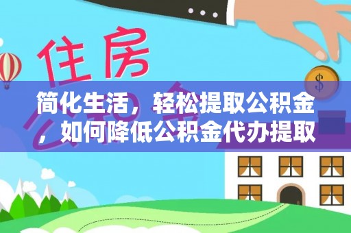 空港简化生活，轻松提取公积金，如何降低公积金代办提取的费用？