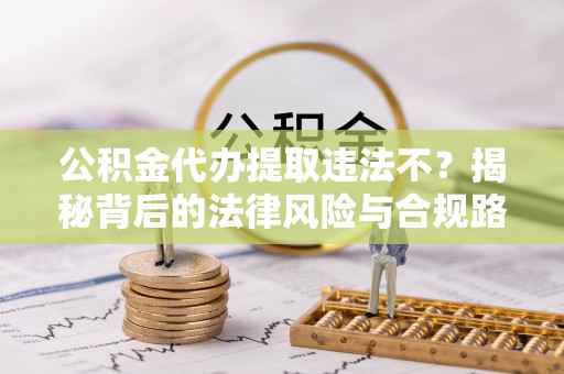 空港公积金代办提取违法不？揭秘背后的法律风险与合规路径