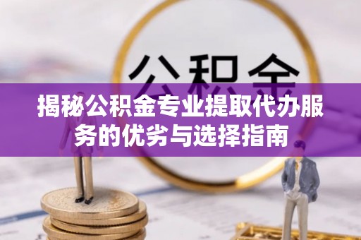 空港揭秘公积金专业提取代办服务的优劣与选择指南