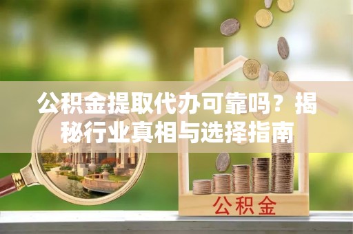 空港公积金提取代办可靠吗？揭秘行业真相与选择指南