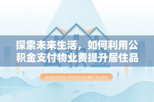 空港探索未来生活，如何利用公积金支付物业费提升居住品质
