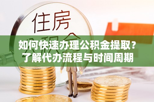 空港如何快速办理公积金提取？了解代办流程与时间周期