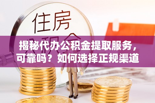 空港揭秘代办公积金提取服务，可靠吗？如何选择正规渠道？