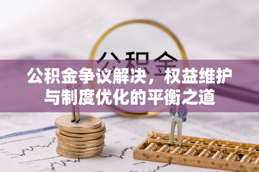 空港公积金争议解决，权益维护与制度优化的平衡之道