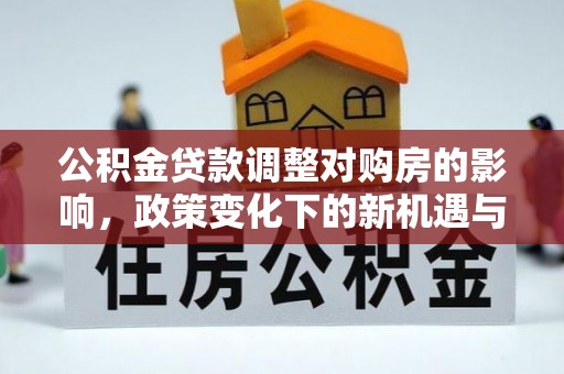 空港公积金贷款调整对购房的影响，政策变化下的新机遇与挑战