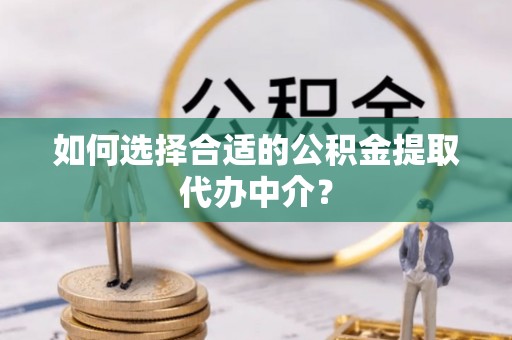 空港如何选择合适的公积金提取代办中介？