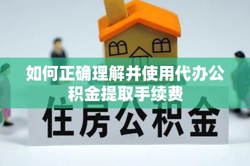 空港如何正确理解并使用代办公积金提取手续费