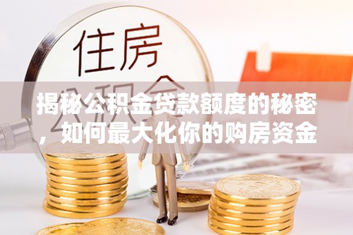 空港揭秘公积金贷款额度的秘密，如何最大化你的购房资金