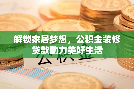 空港解锁家居梦想，公积金装修贷款助力美好生活